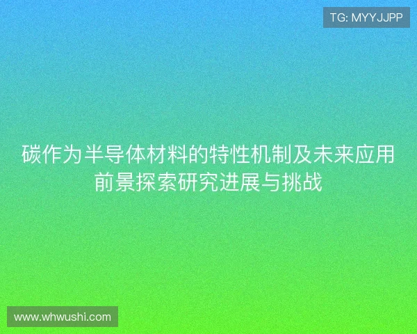 碳作为半导体材料的特性机制及未来应用前景探索研究进展与挑战